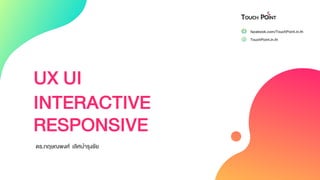 UX UI
INTERACTIVE
RESPONSIVE
ดร.กฤษณพงศ์ เลิศบำรุงชัย
facebook.com/TouchPoint.in.th
TouchPoint.in.th
 