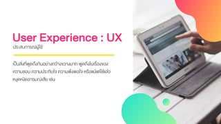 User Experience : UX
เป็นสิ่งที่พูดถึงกันอย่างกว้างขวางมาก พูดถึงในเรื่องของ
ความชอบ ความประทับใจ ความพึงพอใจ หรือแม้แต่ใช...