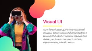 Visual UI
เป็น UI ที่ใช้หรือเกี่ยวข้องกับรูปภาพ เช่น ระบบปฏิบัติการที่
แสดงผลแบบ GUI หน้าจอสมาร์ทโฟนที่แสดงผลเป็นรูปภาพ 2
...