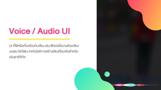 Voice / Audio UI
UI ที่ใช้หรือเกี่ยวข้องกับเสียง เช่น ฟีเจอร์สั่งงานด้วยเสียง
บนสมาร์ทโฟน เทคโนโลยีการสร้างเสียงที่สมจริงส...