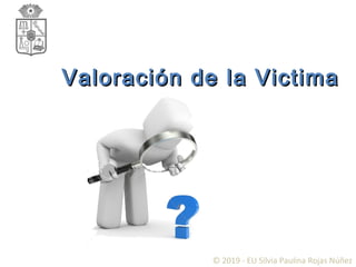 Valoración de la VictimaValoración de la Victima
© 2019 - EU Silvia Paulina Rojas Núñez
 