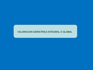 VALORACION GERIATRICA INTEGRAL O GLOBAL 