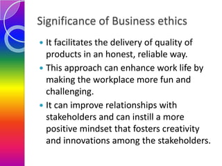 Significance of Business ethics
It facilitates the delivery of quality of
products in an honest, reliable way.
 This appr...