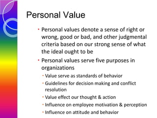 Personal Value
 Personal values denote a sense of right or
wrong, good or bad, and other judgmental
criteria based on our...