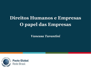 Direitos Humanos e Empresas
O papel das Empresas
Vanessa Tarantini
 