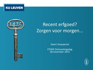 Recent erfgoed?
Zorgen voor morgen...
Geert Vanpaemel
ETWIE Ontmoetingsdag
28 november 2015
 