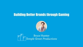 Building Better Brands through Gaming
Bryce Hunter
Temple Street Productions
 