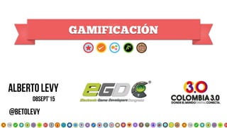 GAMIFICACIÓN
Alberto Levy
@betolevy
08Sept’15
 