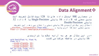 Data Alignment
‫معماری‬ ‫در‬SSE‫تا‬ ‫های‬ ‫داده‬ ‫اینتل‬128‫است‬ ‫تعریف‬ ‫قابل‬ ‫بیت‬
‫که‬ ‫معنی‬ ‫بدین‬8‫داده‬16‫بایتی‬Single Precision‫یا‬4‫داده‬32
‫بایتی‬Double Precision
•‫ترازبندی‬ ‫یک‬ ‫زیر‬ ‫مثال‬16‫تعریف‬ ‫این‬ ،‫دهد‬ ‫می‬ ‫نشان‬ ‫را‬ ‫دستی‬ ‫بایتی‬
‫ترتیب‬ ‫با‬ ‫پایه‬ ‫آدرس‬ ‫که‬ ‫است‬ ‫معنی‬ ‫بدین‬16‫رود‬ ‫می‬ ‫جلو‬ ‫تایی‬
•‫آرایه‬ ‫سه‬ ‫هر‬ ‫هم‬ ‫مثال‬ ‫این‬ ‫در‬a,b,c‫ترازبندی‬ ‫با‬
16‫کنند‬ ‫می‬ ‫حرکت‬ ‫حافظه‬ ‫در‬ ‫بایتی‬
 