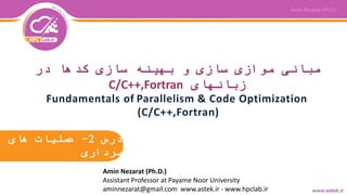 ‫درس‬2-‫های‬ ‫عملیات‬
‫برداری‬
Fundamentals of Parallelism & Code Optimization
(C/C++,Fortran)
‫در‬ ‫کدها‬ ‫سازی‬ ‫بهینه‬ ‫و‬ ‫سازی‬ ‫موازی‬ ‫مبانی‬
‫زبانهای‬C/C++,Fortran
Amin Nezarat (Ph.D.)
Assistant Professor at Payame Noor University
aminnezarat@gmail.com www.astek.ir - www.hpclab.ir
 
