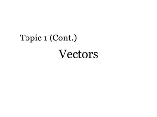 Vectors Topic 1 (Cont.) 