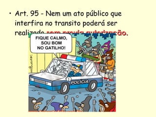 • Art. 95 - Nem um ato público que
interfira no transito poderá ser
realizado sem previa autorização.sem previa autorização.
 