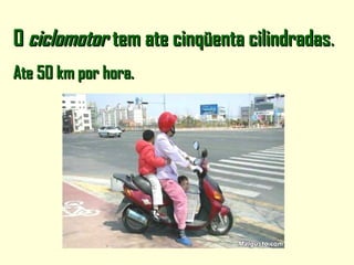 OO ciclomotorciclomotor tem ate cinqüenta cilindradastem ate cinqüenta cilindradas..
Ate 50 km por hora.Ate 50 km por hora.
 