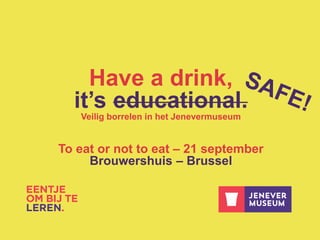 Have a drink,
it’s educational.
Veilig borrelen in het Jenevermuseum
To eat or not to eat – 21 september
Brouwershuis – Brussel
 