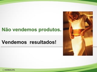 Não vendemos produtos.
Vendemos resultados!

 