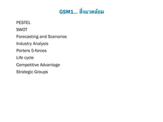 GSM1... สิ่งแวดล้อม
PESTEL
SWOT
Forecasting and Scenarios
Industry Analysis
Porters 5-forces
Life cycle
Competitive Advantage
Strategic Groups
 