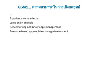 GSM1... ความสามารถในการเชิงกลยุทธ์
…
Experience curve effects
Value chain analysis
Benchmarking and Knowledge management
Resource-based approach to strategy-development
 