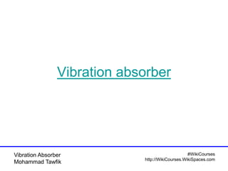 #WikiCourses
http://WikiCourses.WikiSpaces.com
Vibration Absorber
Mohammad Tawfik
Vibration absorber
 
