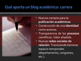 Nuevos campos para la  publicación académicos   Construcción de una  identidad  como autores. Transparencia de los  procesos  científicos. Valor añadido.  Nuevas  redes sociales de relación . Transciende barreras espacio-temporales (departamento, congresos, etc.) 