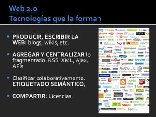 PRODUCIR, ESCRIBIR LA WEB:  blogs, wikis, etc. AGREGAR Y CENTRALIZAR  lo fragmentado: RSS, XML, Ajax, APIs Clasificar colaborativamente:  ETIQUETADO SEM ÁNTICO , COMPARTIR : Licencias 