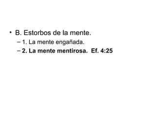 • B. Estorbos de la mente.
– 1. La mente engañada.
– 2. La mente mentirosa. Ef. 4:25

 
