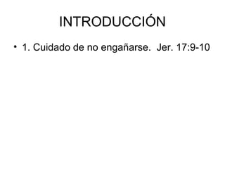 INTRODUCCIÓN
• 1. Cuidado de no engañarse. Jer. 17:9-10

 