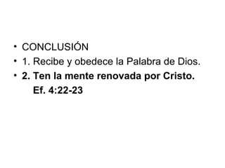 • CONCLUSIÓN
• 1. Recibe y obedece la Palabra de Dios.
• 2. Ten la mente renovada por Cristo.
Ef. 4:22-23

 