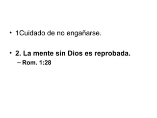 • 1Cuidado de no engañarse.
• 2. La mente sin Dios es reprobada.
– Rom. 1:28

 