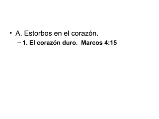 • A. Estorbos en el corazón.
– 1. El corazón duro. Marcos 4:15

 