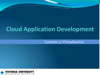 Lecturer 3: Virtualisation
 