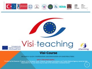 1
Visi-Course
[2015-1-TR01-KA201-022591]
“Funded by the Erasmus+ Program of the European Union. However, European Commission and Turkish National Agency cannot be held
responsible for any use which may be made of the information contained therein”
ERASMUS+ KA201 COOPERATION AND INNOVATION OF GOOD PRACTISES
 