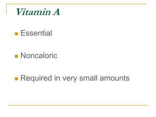 Vitamin A
 Essential
 Noncaloric
 Required in very small amounts
 
