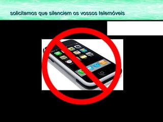 solicitamos que silenciem os vossos telemóveis
 