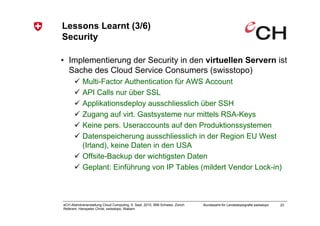 Lessons Learnt (3/6)
Security

• Implementierung der Security in den virtuellen Servern ist
  Sache des Cloud Service Cons...