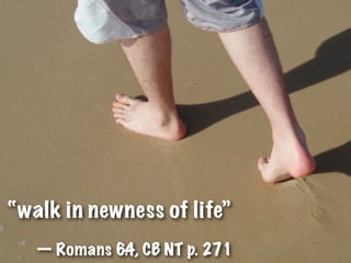 “walk in newness of life”
   — Romans 6. , CB NT p. 271
             4
 