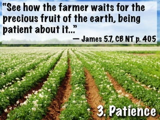 “See how the farmer waits for the
precious fruit of the earth, being
patient about it...”
                — James 5.7 CB NT p. 405
                           ,




                      3. Patience
 