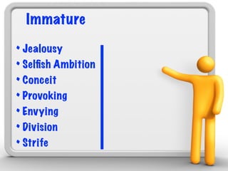 Immature

• Jealousy
• Selﬁsh Ambition
• Conceit
• Provoking
• Envying
• Division
• Strife
 