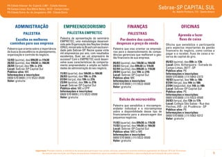 5
Importante: Prezado cliente, a tolerância de atraso para participar nos cursos, oficinas, palestras e eventos similares agendados do Sebrae-SP é de 15 minutos.
Ao realizar sua inscrição, certifique-se que possa comparecer, pois sua ausência impossibilitará a oportunidade de participação de outro cliente.
Sebrae-SP CAPITAL SUL
Av. Adolfo Pinheiro, 712 - Santo Amaro
PA Cidade Ademar: Av. Cupecê, 2.861 - Cidade Ademar
PA Campo Limpo: Rua Mário Neme, 16/22 - Campo Limpo
PA Cidade Dutra: Av. do Jangadeiro, 400 - Cidade Dutra
ADMINISTRAÇÃO
PALESTRA
Escolha os melhores
caminhos para sua empresa
Palestra que orienta sobre a importância
da busca da excelência no planejamento,
organização e controle do negócio.
12/03 (quinta), das 09h30 às 11h30
26/03 (quinta), das 14h30 às 16h30
28/04 (terça), das 19h às 21h
Local: Sebrae-SP Capital Sul
Público-alvo: ME
Informações e inscrições:
0800 570 0800 | (11) 5522-0500
Valor: gratuita
EMPREENDEDORISMO
PALESTRA EMPRETEC
Palestra de apresentação do seminário
EMPRETEC, uma metodologia desenvol-
vida pela Organização das Nações Unidas
(ONU),ministradanoBrasilcomexclusivi-
dade pelo Sebrae-SP. Reúne quase vinte
mil empresários por ano, com resultados
excelentes. Quer ser um empresário de
sucesso? Com o EMPRETEC você desen-
volve suas características de comporta-
mento empreendedor e amplia as habili-
dades de administração do seu negócio.
11/03 (quarta), das 14h30 às 16h30
26/03 (quinta), das 19h às 21h
07/04 (terça), das 19h às 21h
23/04 (quinta), das 19h às 21h
Local: Sebrae-SP Capital Sul
Público-alvo: ME e EPP
Informações e inscrições:
0800 570 0800 | (11) 5522-0500
Valor: gratuita
FINANÇAS
PALESTRAS
Por dentro dos custos,
despesas e preço de venda
Palestra que visa orientar os empresá-
rios para o desenvolvimento de compe-
tências gerenciais que melhorem a ges-
tão financeira de sua empresa.
05/03 (quinta), das 14h30 às 16h30
24/03 (terça), das 09h30 às 11h30
02/04 (quinta), das 09h30 às 11h30
29/04 (quarta), das 19h às 21h
Local: Sebrae-SP Capital Sul
Público-alvo: ME
Informações e inscrições:
0800 570 0800 | (11) 5522-0500
Valor: gratuita
.....................................
Balcão de microcrédito
Palestra que sensibiliza o microempre-
endedor individual e a microempresa
sobre a disponibilidade desse tipo de
financiamento para a alavancagem dos
pequenos negócios.
11/03 (quarta), das 09h30 às 11h30
11/03 (quarta), das 14h30 às 16h30
Local: Sebrae-SP Capital Sul
Público-alvo: MEI e ME
Informações e inscrições:
0800 570 0800 | (11) 5522-0500
Valor: gratuita
OficinaS
Aprenda a fazer
fluxo de caixa
Oficina que sensibiliza o participante
para aspectos importantes da gestão
financeira do negócio, como contas a
pagar e a receber, fluxo de caixa e re-
serva de capital de giro.
05/03 (quinta), das 09h às 13h
Local: Univ. Anhanguera - Estrada do
Campo Limpo, 3677 - SP
Público-alvo: PE
Informações e inscrições:
0800 570 0800 | (11) 5842-2373
18/03 (quarta), das 14h às 18h
07/04 (terça), das 14h às 18h
27/04 (segunda), das 14h às 18h
Local: Sebrae-SP Capital Sul
Público-alvo: PE
Informações e inscrições:
0800 570 0800 | (11) 5522-0500
24/03 (terça), das 13h às 17h
Local: Colégio São Sabas - Rua das
Flechas, 255 - Jd. Prudência - SP
Público-alvo: PE
Informações e inscrições:
0800 570 0800 | (11) 5562-9312
Valor: gratuita
 