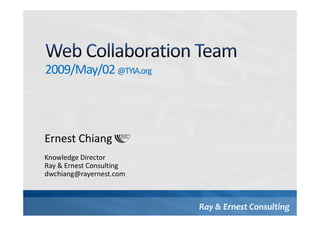 2009/May/02 @TYIA.org




Ernest Chiang
Knowledge Director
Ray & Ernest Consulting
dwchiang@rayernest.com



                          Ray & Ernest Consulting
 