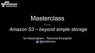 Masterclass
Amazon S3 – beyond simple storage
Ian Massingham – Technical Evangelist
@IanMmmm
 