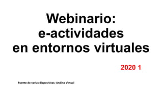 Webinario:
e-actividades
en entornos virtuales
2020 1
Fuente de varias diapositivas: Andina Virtual
 