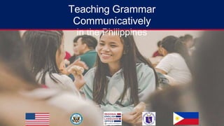 Teaching Grammar
Communicatively
in the Philippines
 