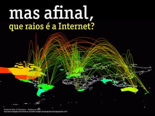 mas aﬁnal,
que raios é a Internet?
Projeto An Atlas of Cyberspace - ﬁnalizou em 2004
http://personalpages.manchester.ac.uk/staff/m.dodge/cybergeography/atlas/geographic.html
 