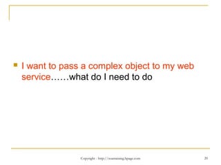 Copyright - http://soatraining.hpage.com 20
 I want to pass a complex object to my web
service……what do I need to do
 