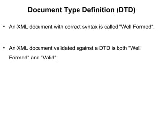 Document Type Definition (DTD)
• An XML document with correct syntax is called "Well Formed".
• An XML document validated against a DTD is both "Well
Formed" and "Valid".
 