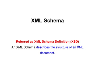 XML Schema
Referred as XML Schema Definition (XSD)
An XML Schema describes the structure of an XML
document.
 