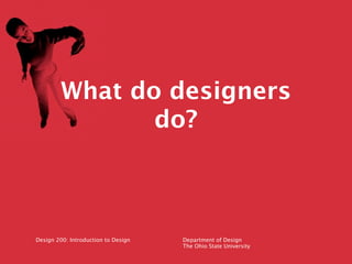 What do designers
                do?



Design 200: Introduction to Design   Department of Design
                                     The Ohio State University
 