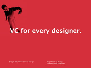 VC for every designer.



Design 200: Introduction to Design   Department of Design
                                     T...