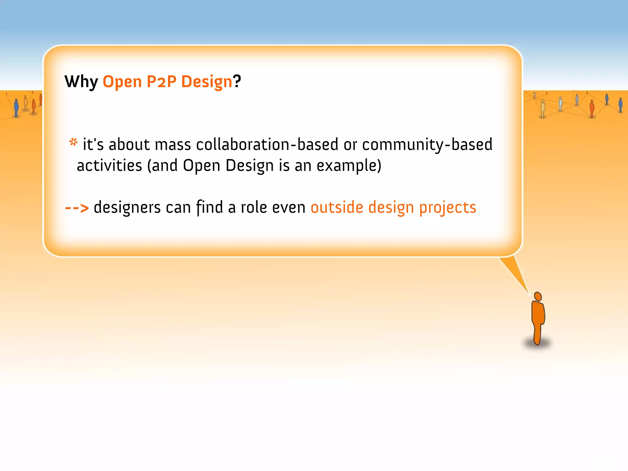 Why Open P2P Design?


* it's about mass collaboration-based or community-based
 activities (and Open Design is an example)

--> designers can find a role even outside design projects
 