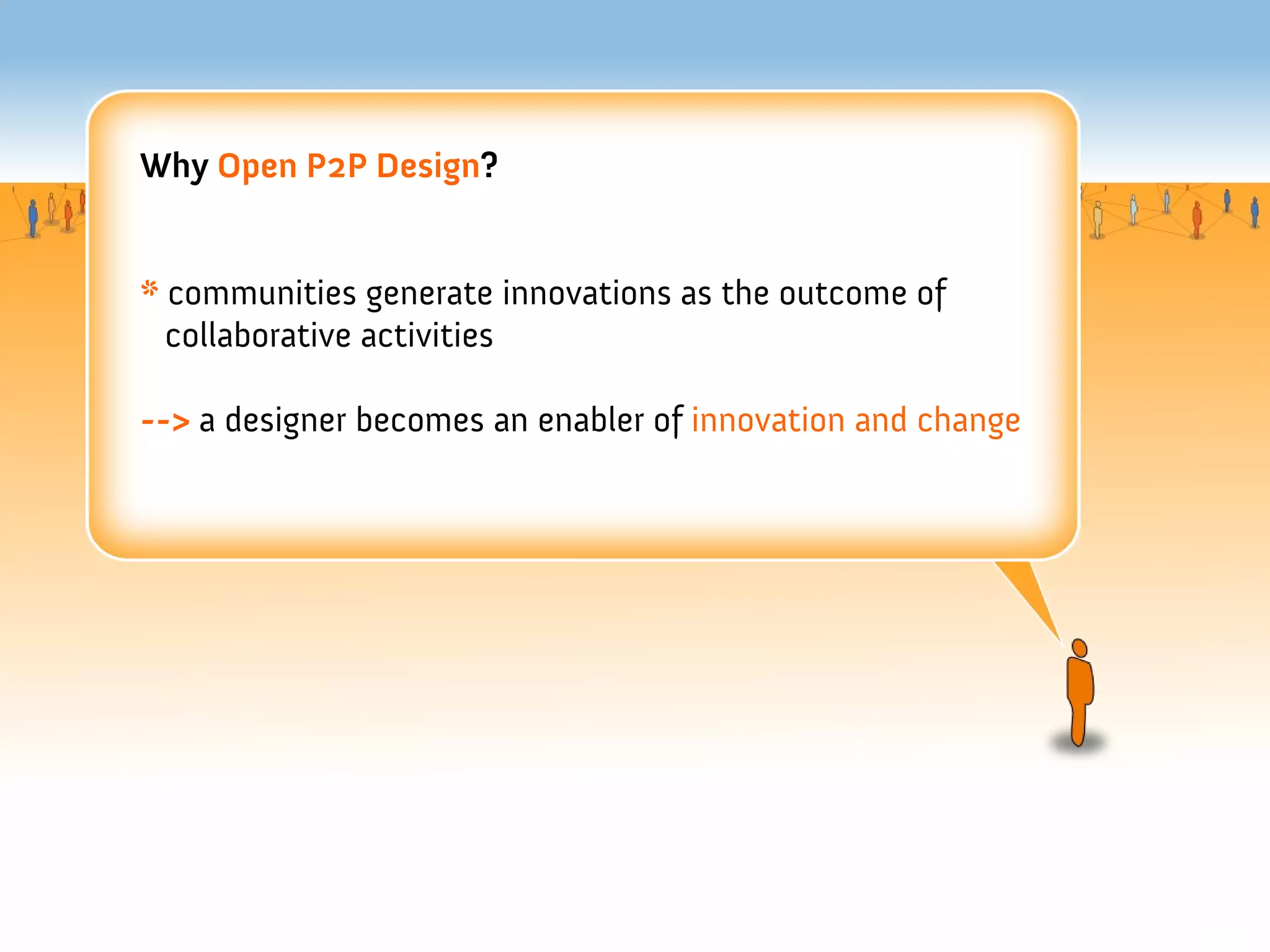 Why Open P2P Design?


* communities generate innovations as the outcome of
  collaborative activities

--> a designer becomes an enabler of innovation and change
 